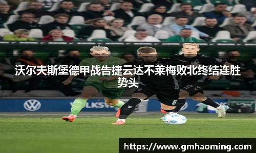 沃尔夫斯堡德甲战告捷云达不莱梅败北终结连胜势头