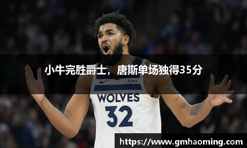 小牛完胜爵士，唐斯单场独得35分