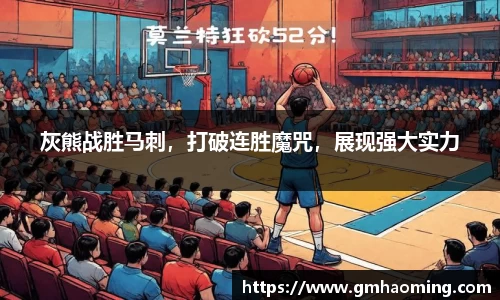 灰熊战胜马刺，打破连胜魔咒，展现强大实力