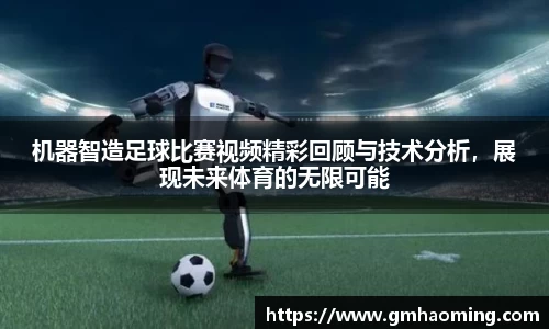 机器智造足球比赛视频精彩回顾与技术分析，展现未来体育的无限可能
