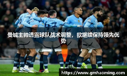 曼城主帅透露球队战术调整，欲继续保持领先优势