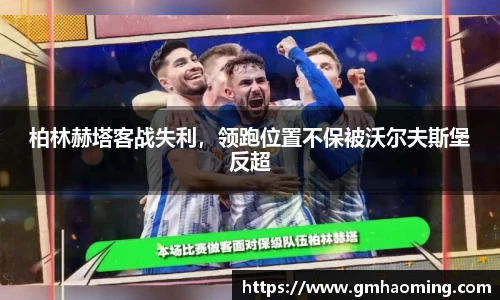 柏林赫塔客战失利，领跑位置不保被沃尔夫斯堡反超