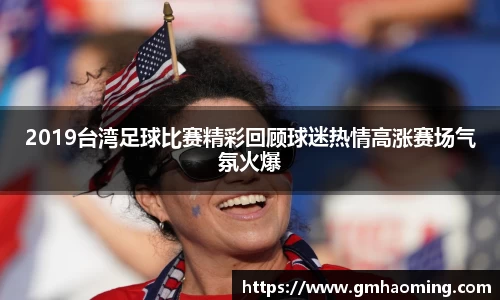 2019台湾足球比赛精彩回顾球迷热情高涨赛场气氛火爆