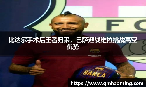 比达尔手术后王者归来，巴萨迎战维拉挑战高空优势