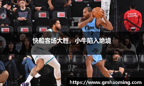 快船客场大胜，小牛陷入绝境