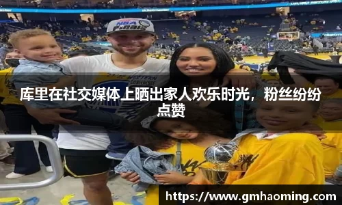库里在社交媒体上晒出家人欢乐时光，粉丝纷纷点赞