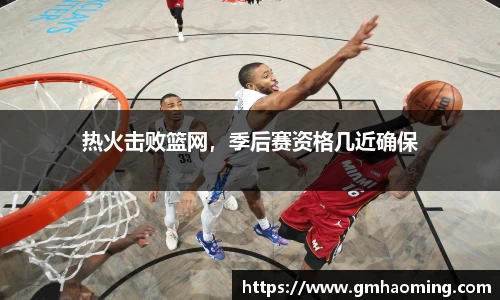 热火击败篮网，季后赛资格几近确保