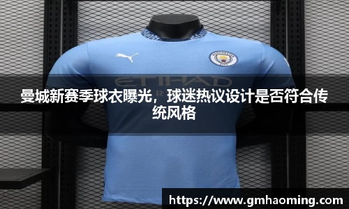 曼城新赛季球衣曝光，球迷热议设计是否符合传统风格