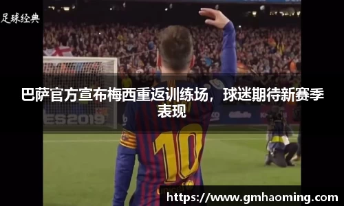巴萨官方宣布梅西重返训练场，球迷期待新赛季表现