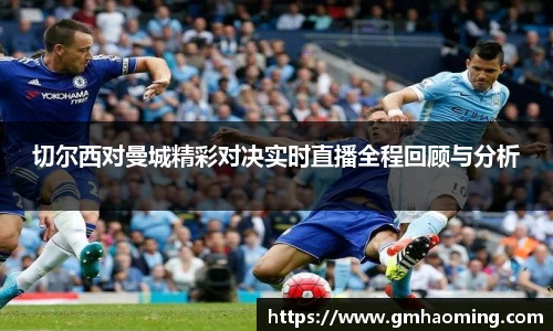 切尔西对曼城精彩对决实时直播全程回顾与分析