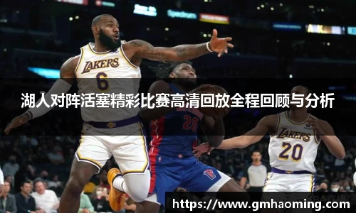 湖人对阵活塞精彩比赛高清回放全程回顾与分析