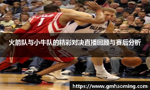 火箭队与小牛队的精彩对决直播回顾与赛后分析