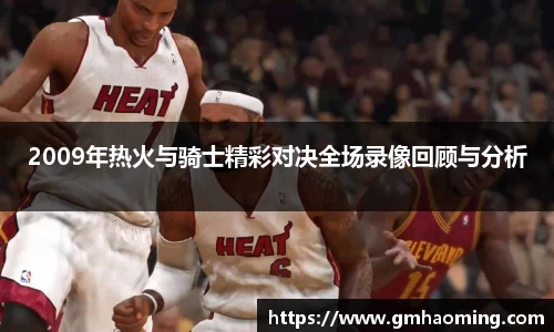 2009年热火与骑士精彩对决全场录像回顾与分析