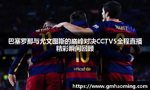 巴塞罗那与尤文图斯的巅峰对决CCTV5全程直播精彩瞬间回顾