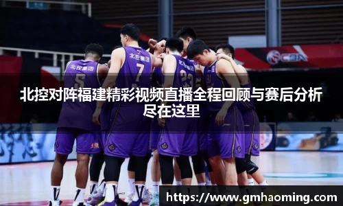 北控对阵福建精彩视频直播全程回顾与赛后分析尽在这里