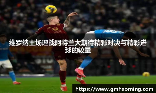 维罗纳主场迎战阿特兰大期待精彩对决与精彩进球的较量