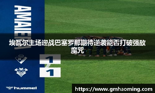 埃瓦尔主场迎战巴塞罗那期待逆袭能否打破强敌魔咒