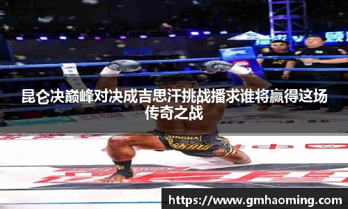 昆仑决巅峰对决成吉思汗挑战播求谁将赢得这场传奇之战