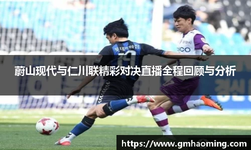 蔚山现代与仁川联精彩对决直播全程回顾与分析