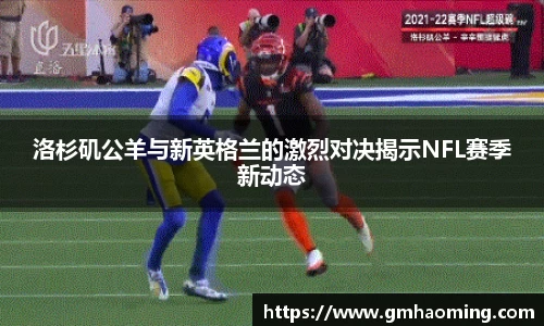 洛杉矶公羊与新英格兰的激烈对决揭示NFL赛季新动态