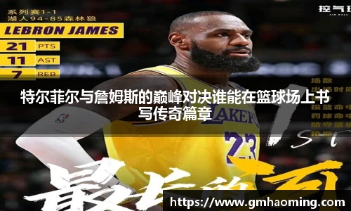特尔菲尔与詹姆斯的巅峰对决谁能在篮球场上书写传奇篇章