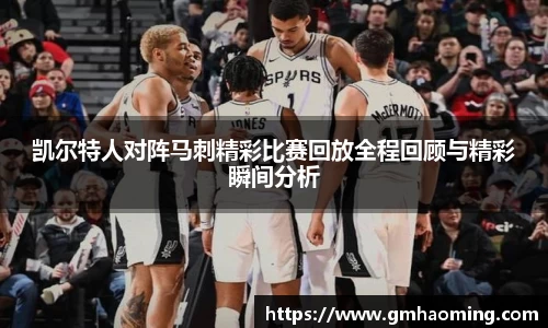 凯尔特人对阵马刺精彩比赛回放全程回顾与精彩瞬间分析