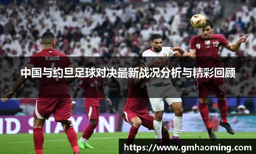 中国与约旦足球对决最新战况分析与精彩回顾