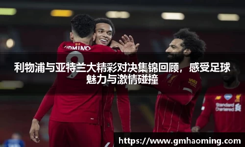 利物浦与亚特兰大精彩对决集锦回顾，感受足球魅力与激情碰撞