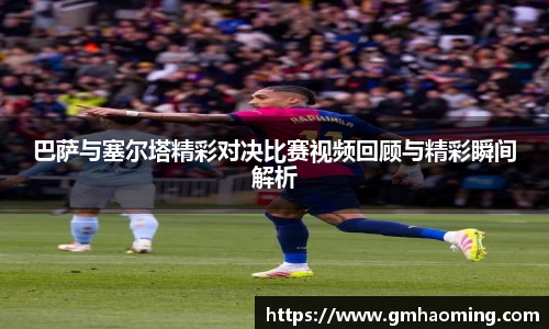 巴萨与塞尔塔精彩对决比赛视频回顾与精彩瞬间解析