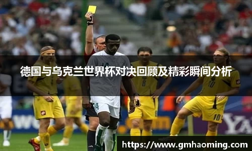 德国与乌克兰世界杯对决回顾及精彩瞬间分析