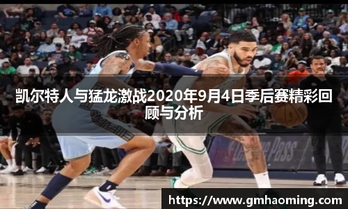 凯尔特人与猛龙激战2020年9月4日季后赛精彩回顾与分析