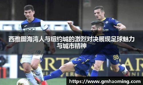 西雅图海湾人与纽约城的激烈对决展现足球魅力与城市精神