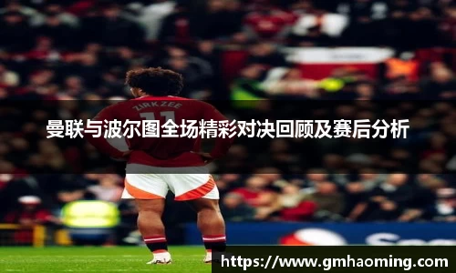 曼联与波尔图全场精彩对决回顾及赛后分析