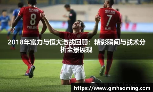 2018年富力与恒大激战回顾：精彩瞬间与战术分析全景展现