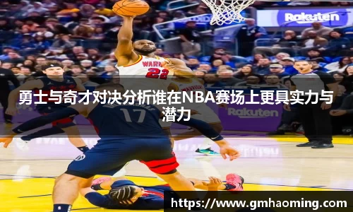 勇士与奇才对决分析谁在NBA赛场上更具实力与潜力