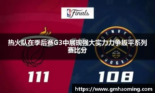 热火队在季后赛G3中展现强大实力力争扳平系列赛比分